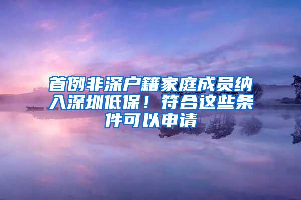 首例非深户籍家庭成员纳入深圳低保！符合这些条件可以申请