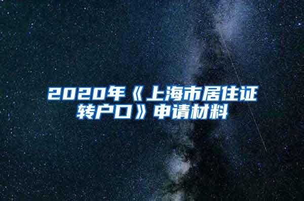 2020年《上海市居住证转户口》申请材料