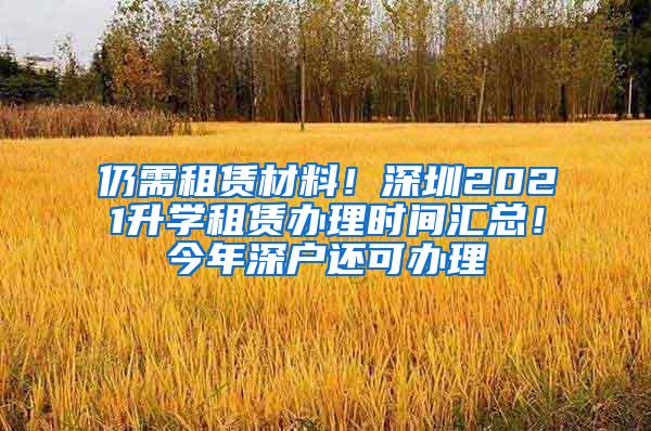 仍需租赁材料！深圳2021升学租赁办理时间汇总！今年深户还可办理