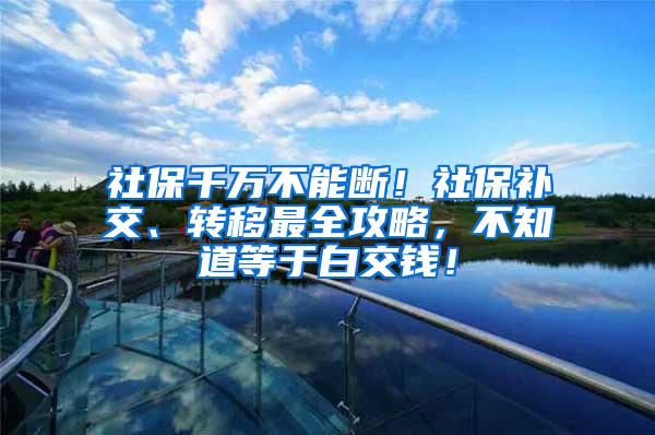 社保千万不能断！社保补交、转移最全攻略，不知道等于白交钱！