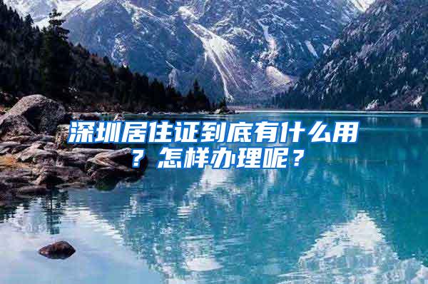 深圳居住证到底有什么用？怎样办理呢？