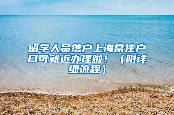 留学人员落户上海常住户口可就近办理啦！（附详细流程）