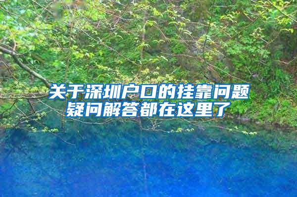 关于深圳户口的挂靠问题疑问解答都在这里了