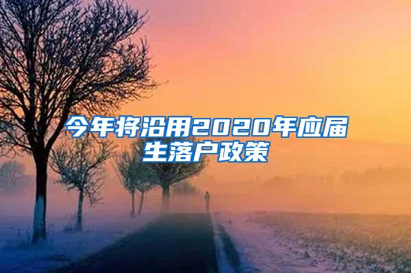 今年将沿用2020年应届生落户政策