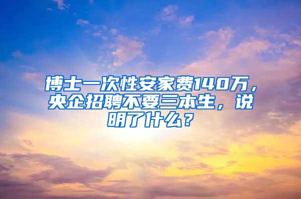 博士一次性安家费140万，央企招聘不要三本生，说明了什么？