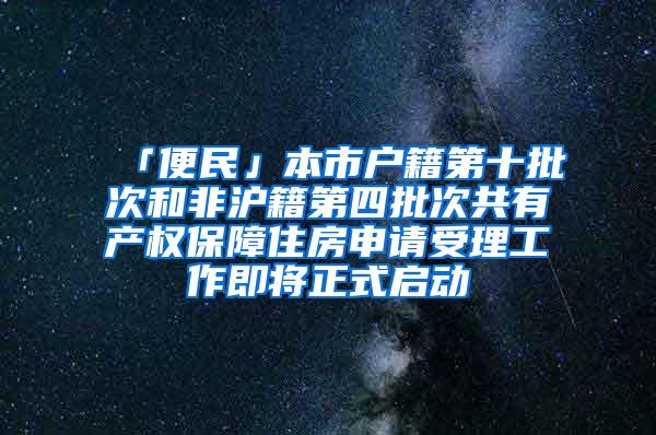 「便民」本市户籍第十批次和非沪籍第四批次共有产权保障住房申请受理工作即将正式启动