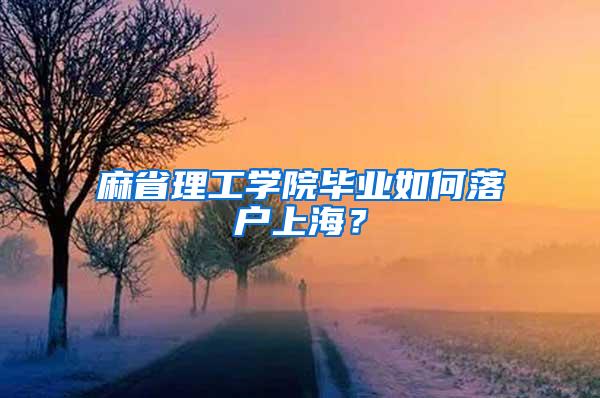 麻省理工学院毕业如何落户上海？