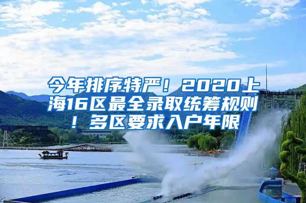 今年排序特严！2020上海16区最全录取统筹规则！多区要求入户年限