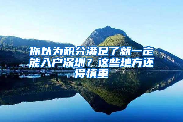 你以为积分满足了就一定能入户深圳？这些地方还得慎重