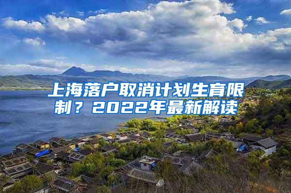 上海落户取消计划生育限制？2022年最新解读