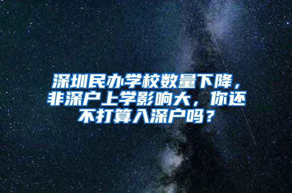 深圳民办学校数量下降，非深户上学影响大，你还不打算入深户吗？