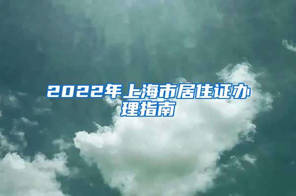 2022年上海市居住证办理指南