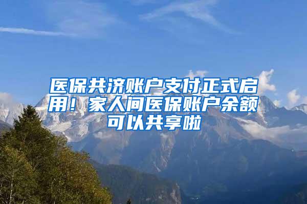 医保共济账户支付正式启用！家人间医保账户余额可以共享啦