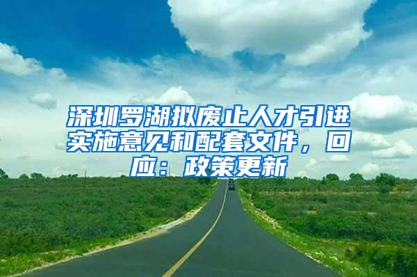 深圳罗湖拟废止人才引进实施意见和配套文件，回应：政策更新