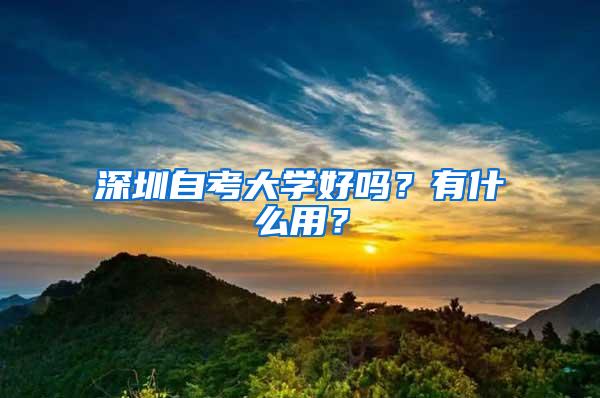 深圳自考大学好吗？有什么用？