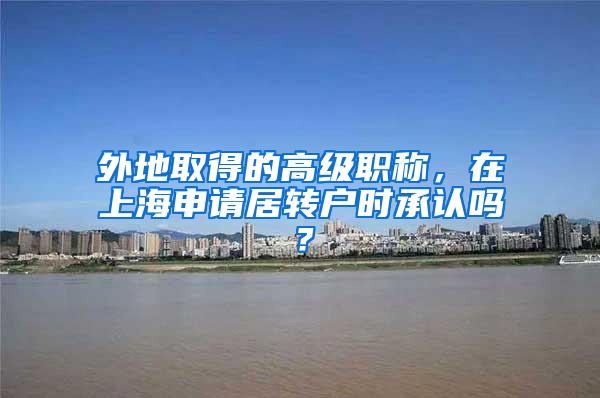 外地取得的高级职称，在上海申请居转户时承认吗？