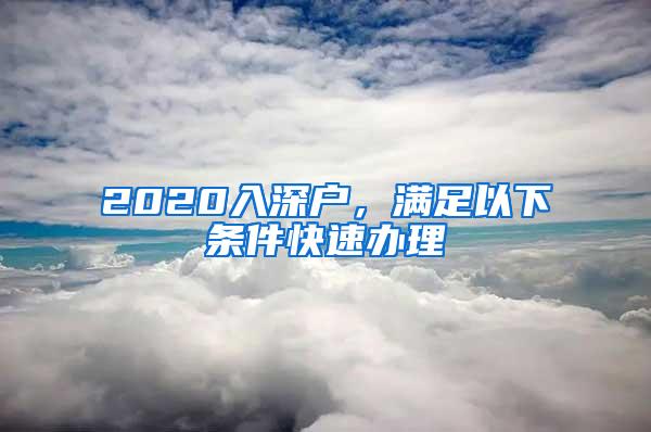 2020入深户，满足以下条件快速办理