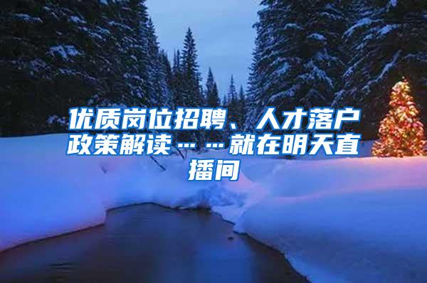 优质岗位招聘、人才落户政策解读……就在明天直播间