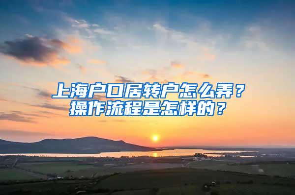 上海户口居转户怎么弄？操作流程是怎样的？