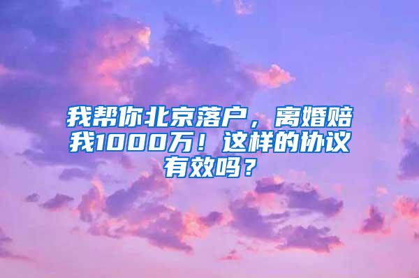 我帮你北京落户，离婚赔我1000万！这样的协议有效吗？