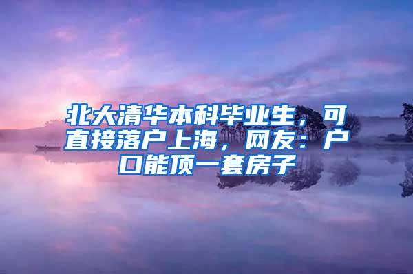 北大清华本科毕业生，可直接落户上海，网友：户口能顶一套房子