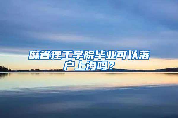 麻省理工学院毕业可以落户上海吗？