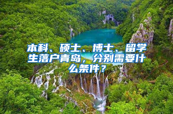 本科、硕士、博士、留学生落户青岛，分别需要什么条件？