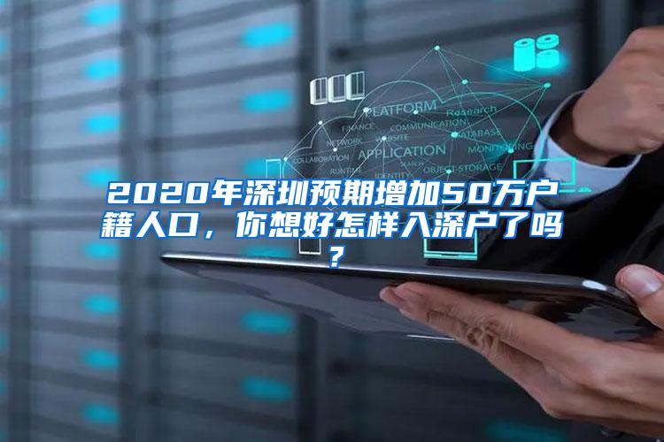 2020年深圳预期增加50万户籍人口，你想好怎样入深户了吗？