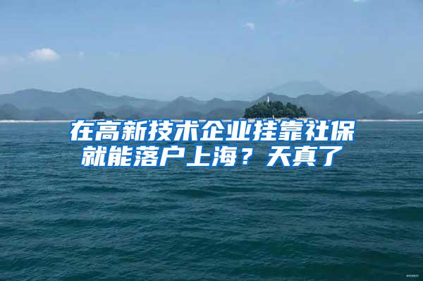 在高新技术企业挂靠社保就能落户上海？天真了