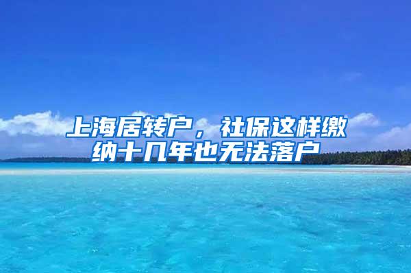 上海居转户，社保这样缴纳十几年也无法落户