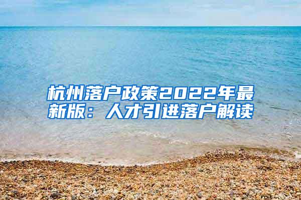 杭州落户政策2022年最新版：人才引进落户解读