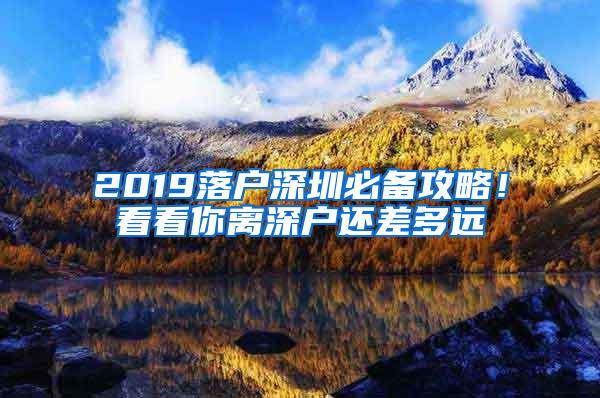 2019落户深圳必备攻略！看看你离深户还差多远