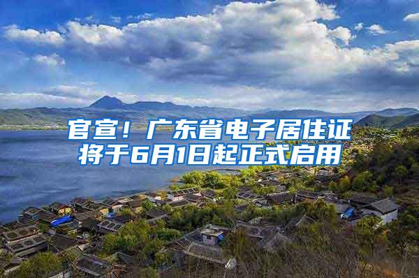 官宣！广东省电子居住证将于6月1日起正式启用