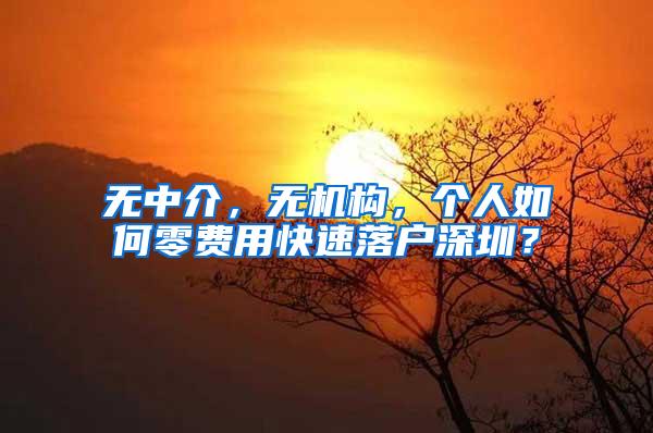 无中介，无机构，个人如何零费用快速落户深圳？