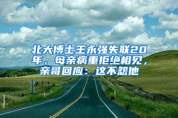 北大博士王永强失联20年，母亲病重拒绝相见，亲哥回应：这不怨他