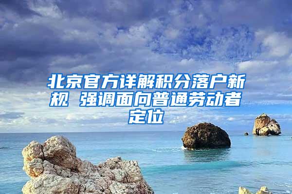 北京官方详解积分落户新规 强调面向普通劳动者定位