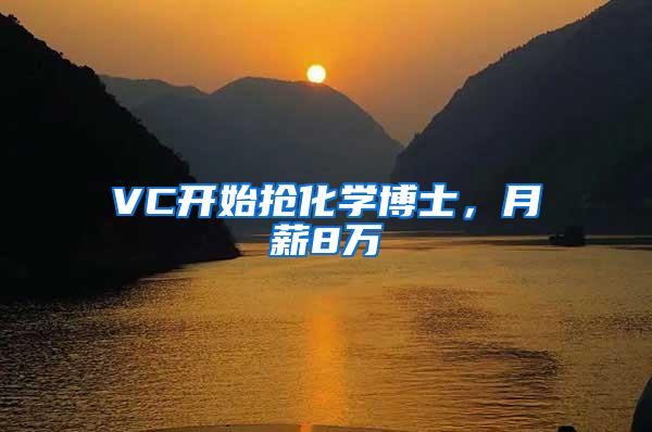 VC开始抢化学博士，月薪8万