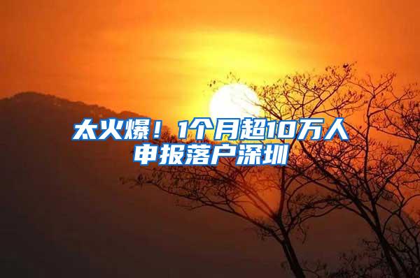 太火爆！1个月超10万人申报落户深圳