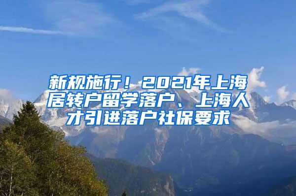 新规施行！2021年上海居转户留学落户、上海人才引进落户社保要求