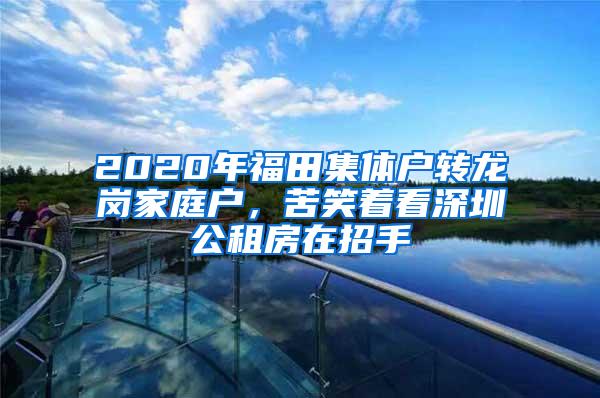 2020年福田集体户转龙岗家庭户，苦笑着看深圳公租房在招手