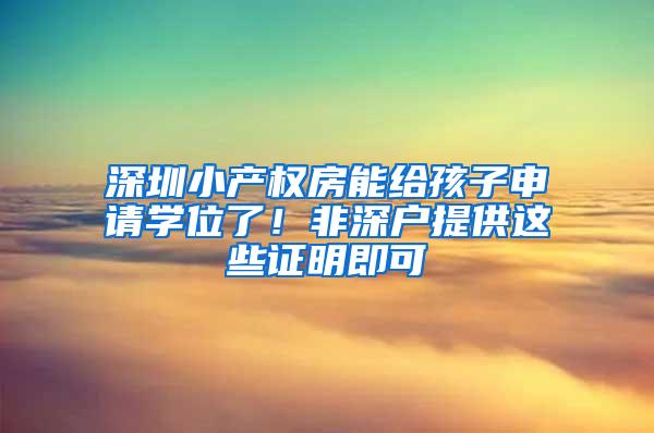 深圳小产权房能给孩子申请学位了！非深户提供这些证明即可