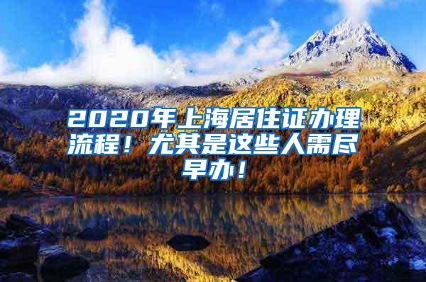 2020年上海居住证办理流程！尤其是这些人需尽早办！