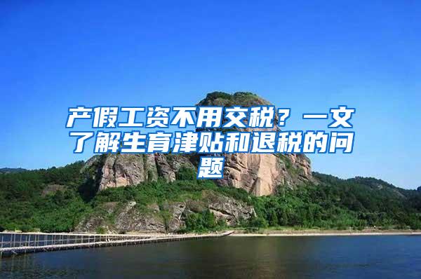 产假工资不用交税？一文了解生育津贴和退税的问题