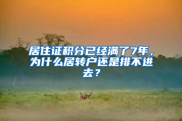 居住证积分已经满了7年，为什么居转户还是排不进去？