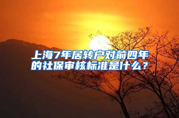 上海7年居转户对前四年的社保审核标准是什么？