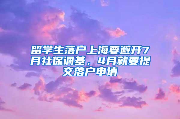 留学生落户上海要避开7月社保调基，4月就要提交落户申请