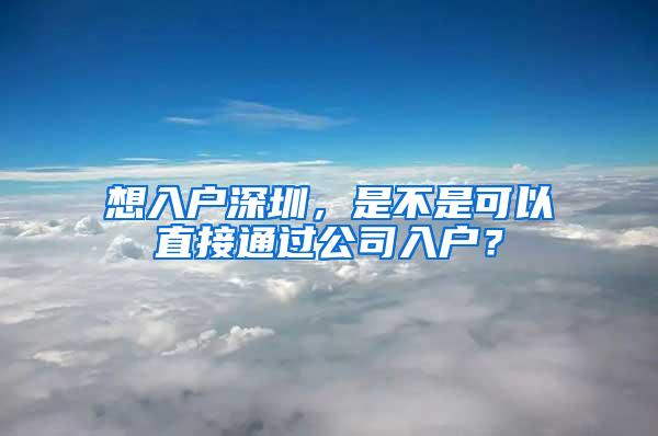 想入户深圳，是不是可以直接通过公司入户？