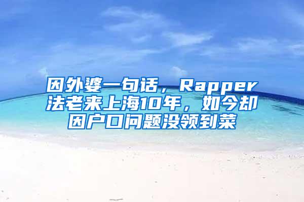 因外婆一句话，Rapper法老来上海10年，如今却因户口问题没领到菜