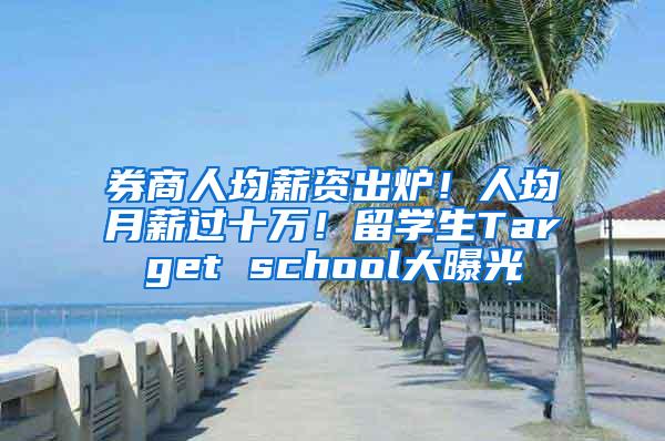 券商人均薪资出炉！人均月薪过十万！留学生Target school大曝光