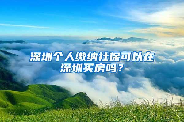 深圳个人缴纳社保可以在深圳买房吗？